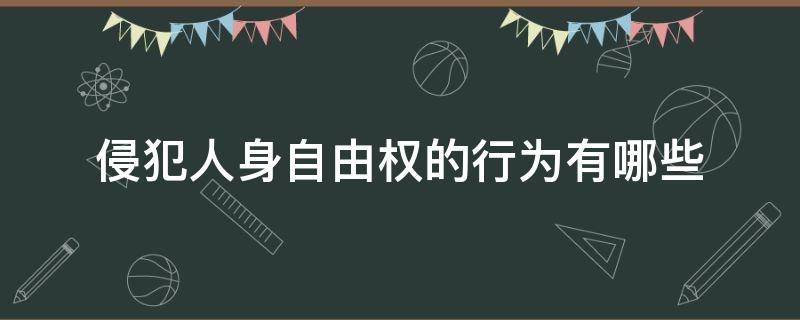 侵犯人身自由权的行为有哪些（侵犯人身自由权是什么违法行为）