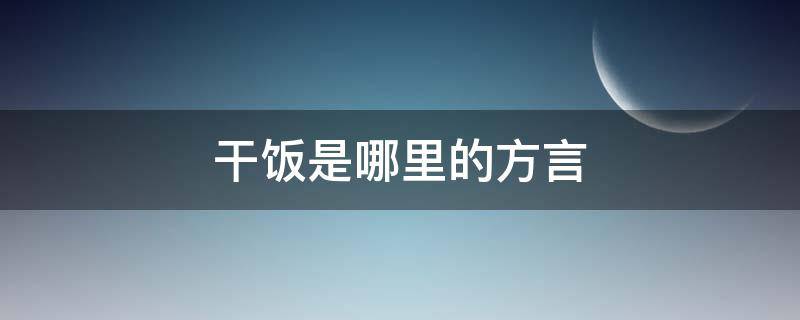 干饭是哪里的方言（干饭是哪里话）