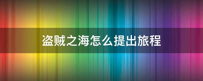 盗贼之海怎么提出旅程 盗贼之海怎么开始旅程