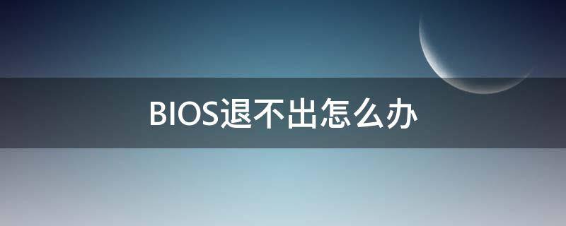 BIOS退不出怎么办 电脑bios退不出去