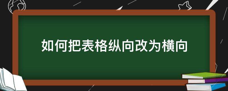 如何把表格纵向改为横向（怎样将表格纵向改为横向）