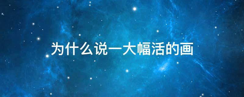 为什么说一大幅活的画 为什么是一幅活的画