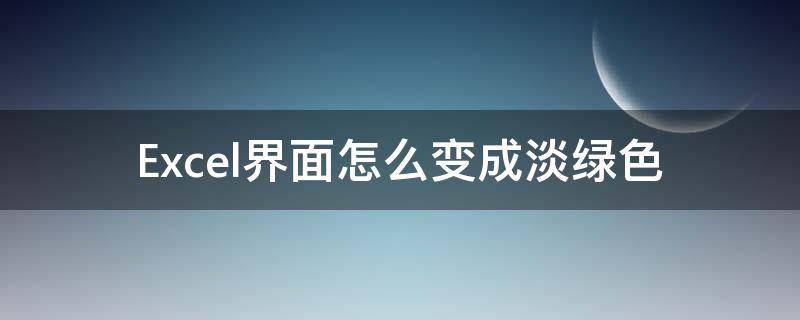 Excel界面怎么变成淡绿色 excel表格变成浅绿色