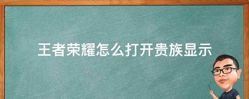 王者荣耀怎么打开贵族显示 王者荣耀在哪里打开贵族显示