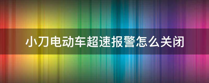 小刀电动车超速报警怎么关闭 小刀电瓶车超速报警怎么关