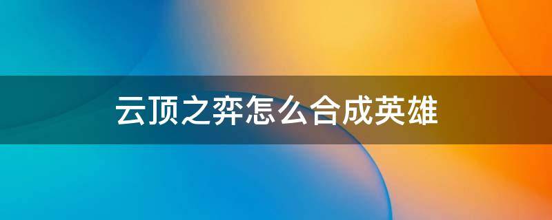 云顶之弈怎么合成英雄 云顶之弈怎样合成英雄