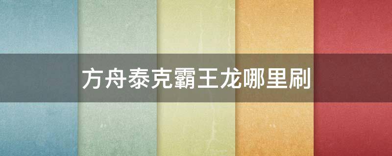 方舟泰克霸王龙哪里刷 方舟生存进化孤岛泰克霸王龙在哪里刷