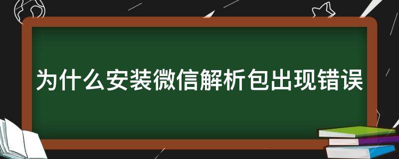 为什么安装微信解析包出现错误（为什么安装微信解析包出现错误怎么办）