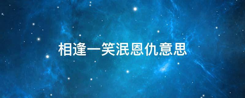 相逢一笑泯恩仇意思 相逢一笑泯恩仇意思怎么回复