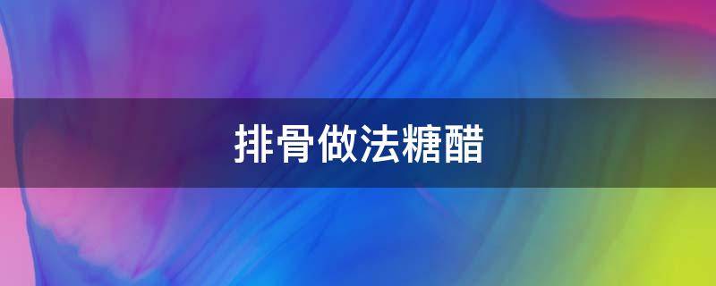 排骨做法糖醋 做法糖醋排骨的做法