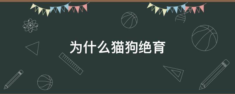 为什么猫狗绝育（为什么猫狗绝育后会胖）