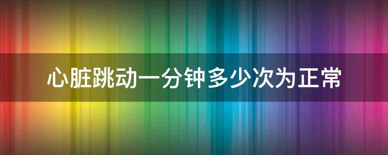 心脏跳动一分钟多少次为正常 心脏正常跳动一次需要多少秒