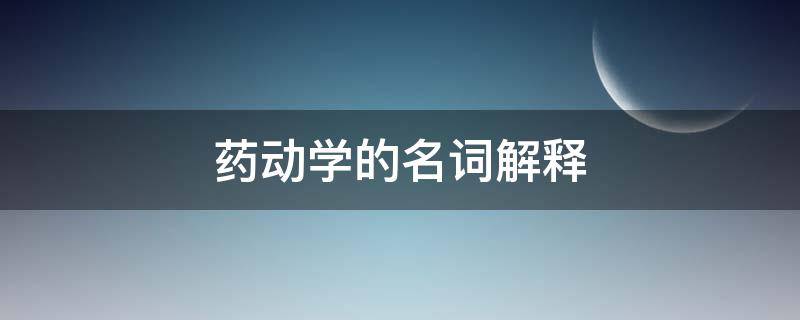 药动学的名词解释（动物药理学名词解释）