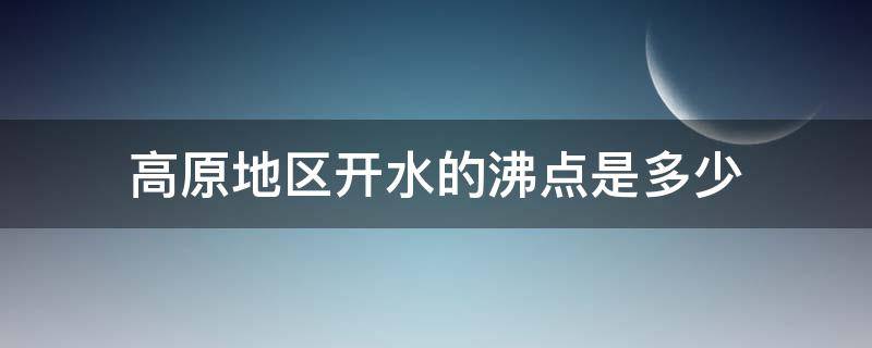 高原地区开水的沸点是多少 高原上水的沸点是多少