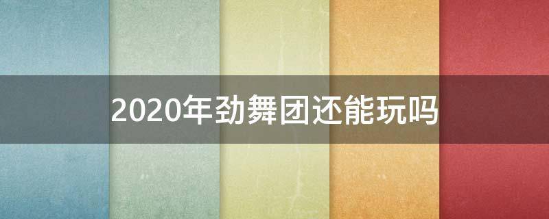 2020年劲舞团还能玩吗（2020年劲舞团还有人玩吗）