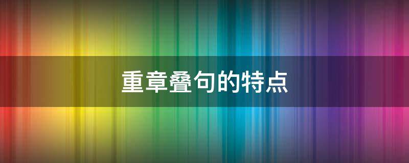 重章叠句的特点（重章叠句的特点是什么）