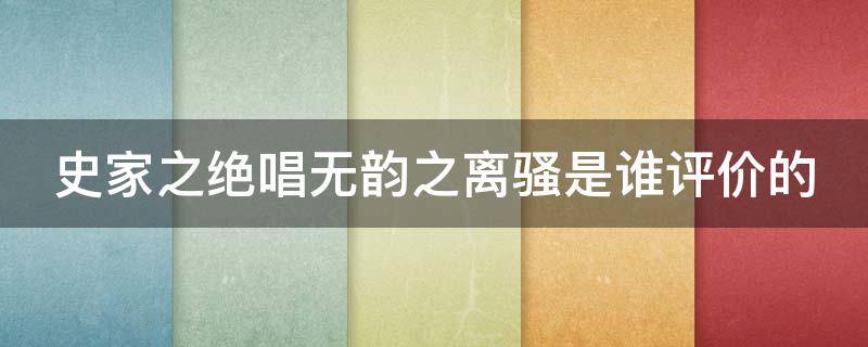 史家之绝唱无韵之离骚是谁评价的 史家之绝唱无韵之离骚说的是谁