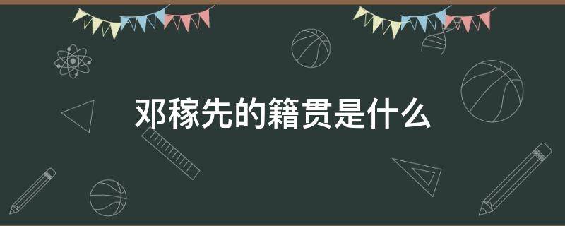 邓稼先的籍贯是什么 邓稼先是什么族