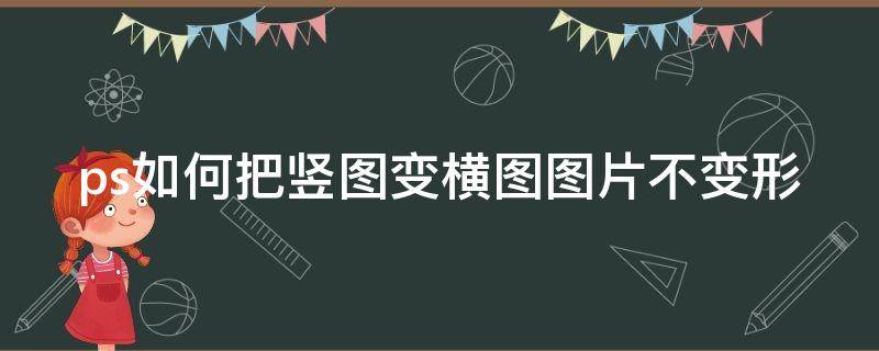 ps如何把竖图变横图图片不变形（ps怎样把竖图变横图）