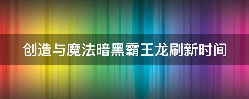 创造与魔法暗黑霸王龙刷新时间 创造与魔法暗黑霸王龙多久刷新一只