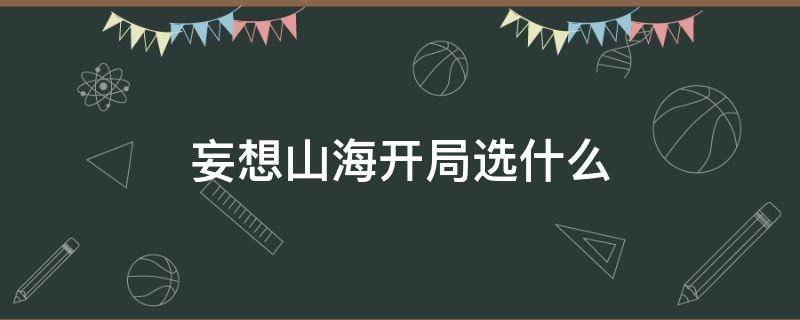 妄想山海开局选什么 妄想山海开局选什么角色