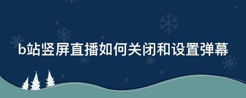 b站竖屏直播如何关闭和设置弹幕（b站竖屏直播如何关闭和设置弹幕显示）