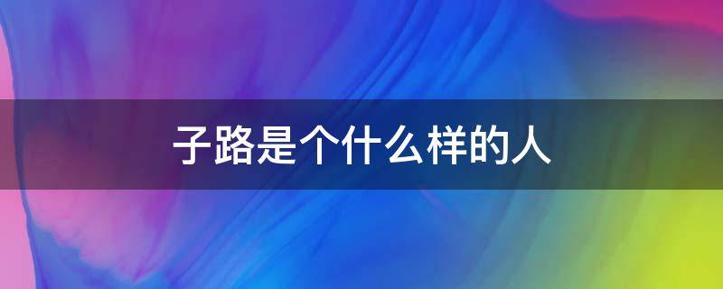 子路是个什么样的人（百里负米中的子路是个什么样的人）