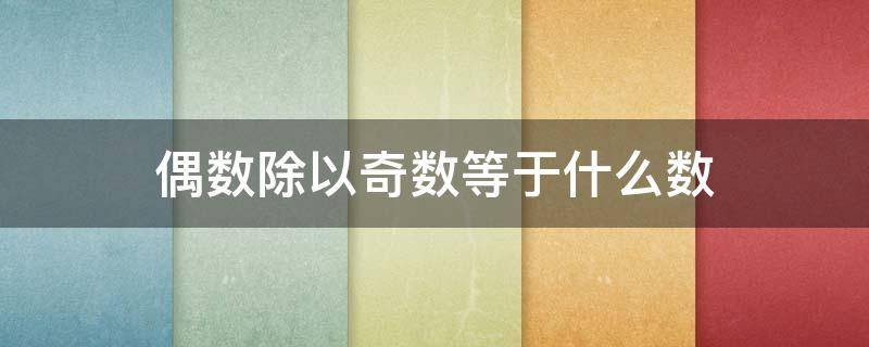 偶数除以奇数等于什么数 偶数除以奇数等于什么数为什么