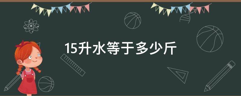 15升水等于多少斤 15升水等于多少斤斤