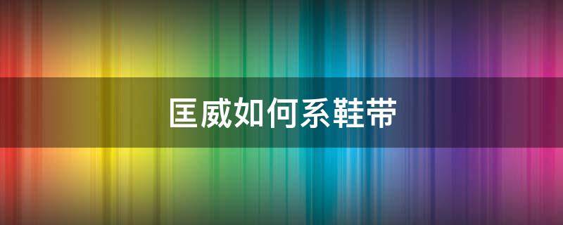 匡威如何系鞋带（匡威如何系鞋带好看）