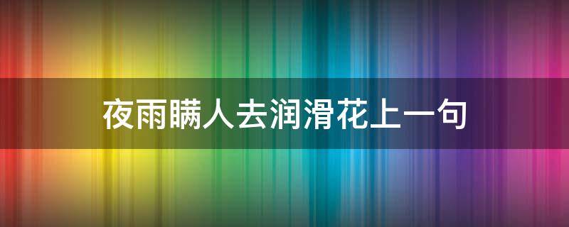 夜雨瞒人去润滑花上一句 夜雨润花前一句