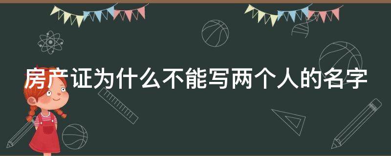 房产证为什么不能写两个人的名字（房产证为什么不能写两个人的名字呢）