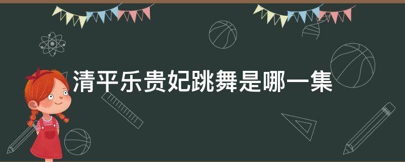 清平乐贵妃跳舞是哪一集 清平乐张贵妃第几集