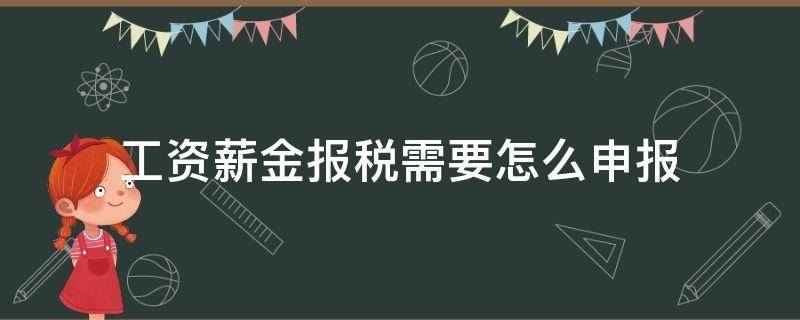 工资薪金报税需要怎么申报（工资税怎样申报）