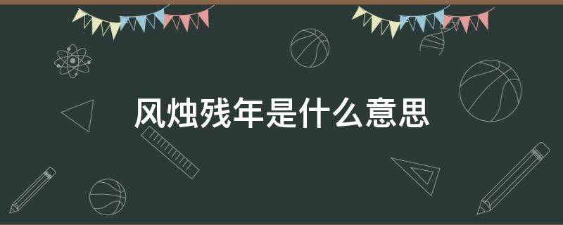 风烛残年是什么意思 风烛残年是什么意思故弄玄虚是什么意思