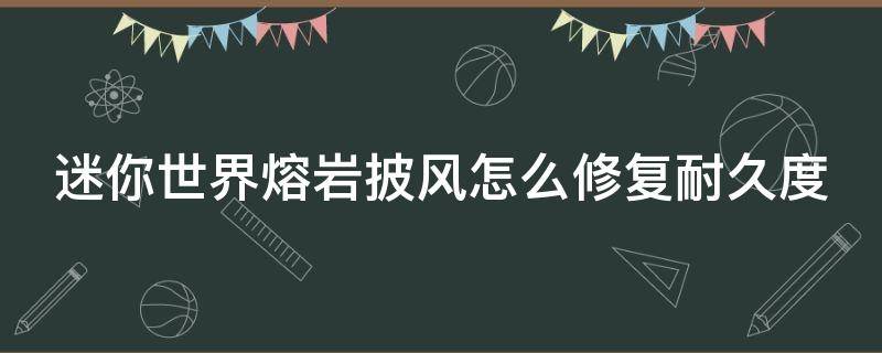 迷你世界熔岩披风怎么修复耐久度（迷你世界熔岩披风怎么修复耐久度视频）