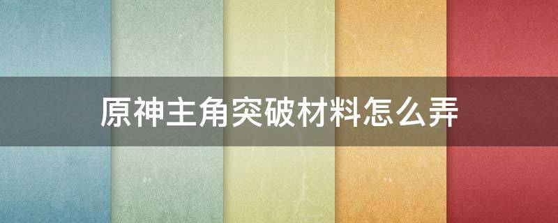 原神主角突破材料怎么弄 原神主角突破材料在哪里