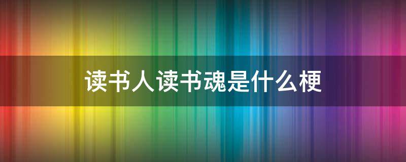 读书人读书魂是什么梗 读书人的梗