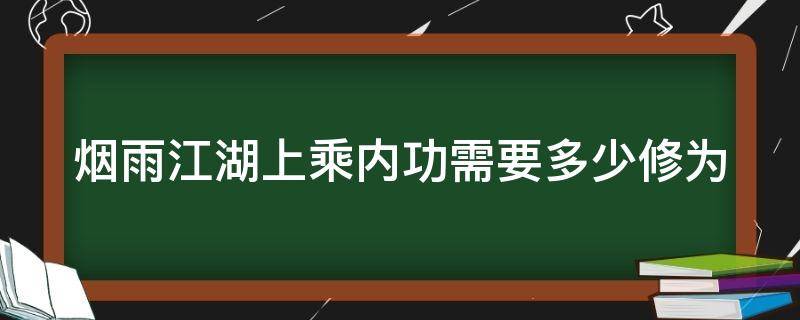 烟雨江湖上乘内功需要多少修为 烟雨江湖上乘内功需要多少修为才能练