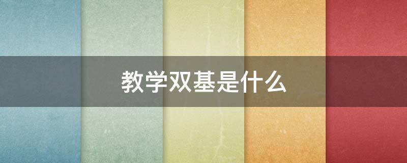 教学双基是什么（什么叫双基教学）