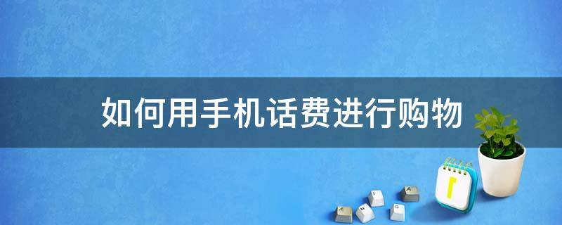 如何用手机话费进行购物 如何使用手机话费买东西