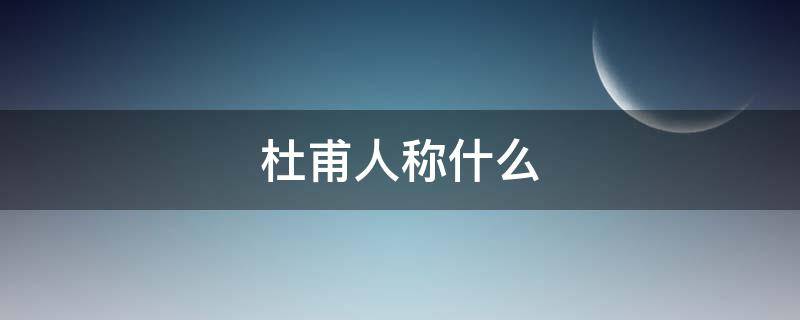 杜甫人称什么 诗人杜甫人称什么