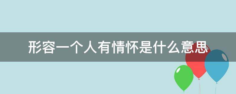 形容一个人有情怀是什么意思（说一个人很有情怀）