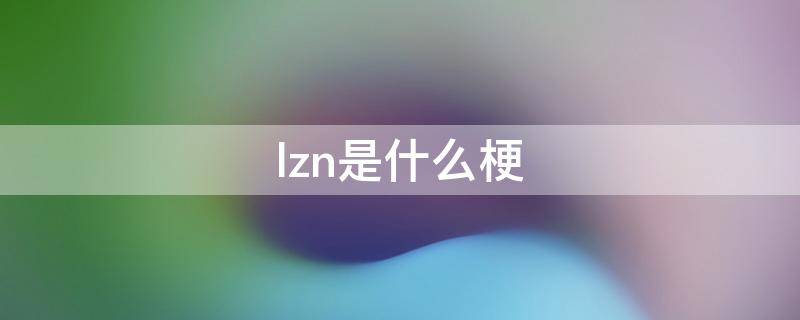 lzn是什么梗 lzn啥意思