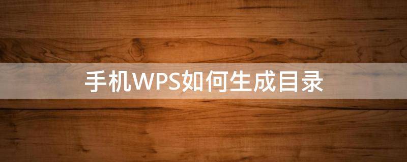 手机WPS如何生成目录 手机wpsword怎么生成目录