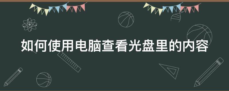 如何使用电脑查看光盘里的内容 如何使用电脑查看光盘里的内容文件