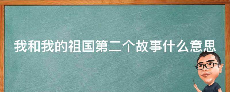 我和我的祖国第二个故事什么意思（我和我的祖国第二个故事的详细介绍）