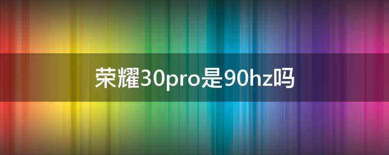 荣耀30pro是90hz吗 荣耀30prohz多少