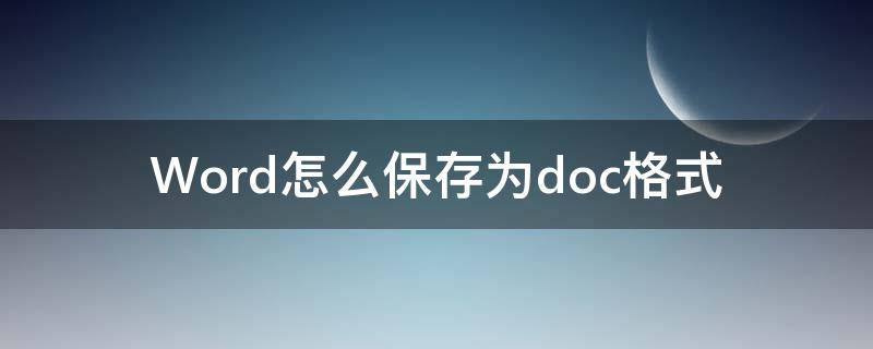 Word怎么保存为doc格式 word2010怎么保存为doc格式