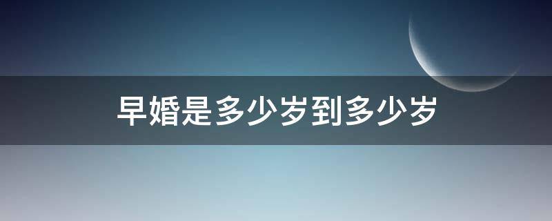 早婚是多少岁到多少岁 多少岁算是早婚